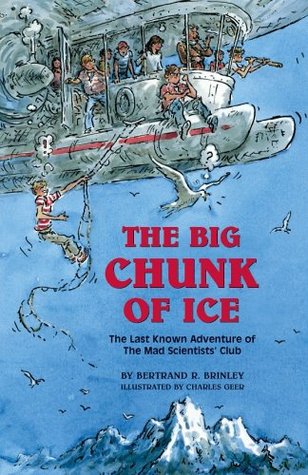 The Big Chunk of Ice: The Last Known Adventure of the Mad Scientists' Club by Bertrand R. Brinley, Charles Geer