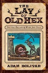 The Lay of Old Hex: Spectral Ballads and Weird Jack Tales by K.A. Opperman, Adam Bolivar