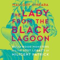 The Lady from the Black Lagoon: Hollywood Monsters and the Lost Legacy of Milicent Patrick by 