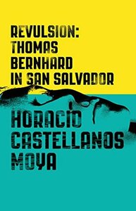 Revulsion: Thomas Bernhard in San Salvador by Lee Klein, Horacio Castellanos Moya