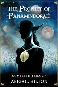 The Prophet of Panamindorah, a complete trilogy by Abigail Hilton