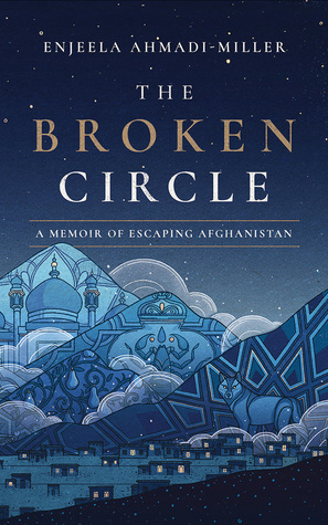 The Broken Circle: A Memoir of Escaping Afghanistan by Enjeela Ahmadi-Miller