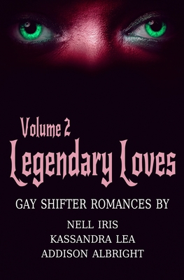 Legendary Loves Volume 2 by Nell Iris, Addison Albright, Kassandra Lea