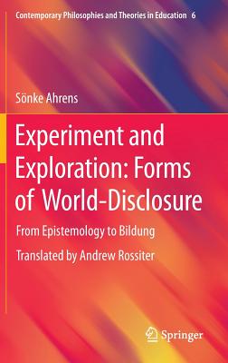 Experiment and Exploration: Forms of World-Disclosure: From Epistemology to Bildung by Sönke Ahrens
