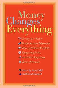 Money Changes Everything: Twenty-Two Writers Tackle the Last Taboo with Tales of Sudden Windfalls, Staggering Debts, and Other Surprising Turns of Fortune by Jenny Offill