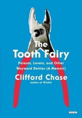 The Tooth Fairy: Parents, Lovers, and Other Wayward Deities (A Memoir) by Clifford Chase