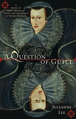 A Question of Guilt: A Novel of Mary, Queen of Scots, and the Death of Henry Darnley by Julianne Lee