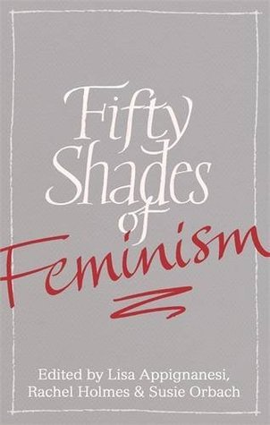 Fifty Shades of Feminism by Tahmima Anam, Rachel Holmes, Susie Orbach, Lisa Appignanesi, Joan Bakewell, Sharon Haywood