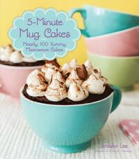 5-Minute Mug Cakes: Nearly 100 Yummy Microwave Cakes by Jennifer Lee