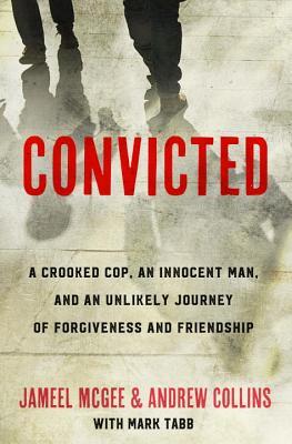Convicted: A Crooked Cop, an Innocent Man, and an Unlikely Journey of Forgiveness and Friendship by Jameel Zookie McGee, Andrew Collins, Mark A. Tabb