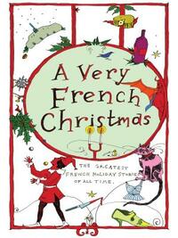 A Very French Christmas: The Greatest French Holiday Stories of All Time by Alphonse Daudet, Guy de Maupassant, Anatole France