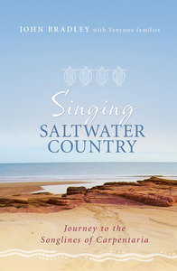 Singing Saltwater Country: Journey to the Songlines of Carpentaria by Yanyuwa Families, Yanyuwa Yanyuwa Families, John Bradley