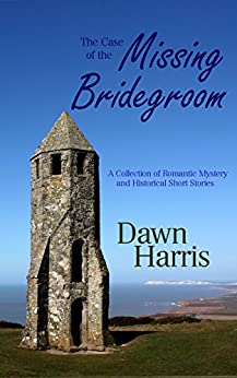 The Case of the Missing Bridegroom: A collection of short stories: Romantic, Historical, Humorous and Mystery. by Dawn Harris