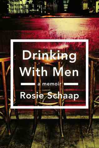 Drinking with Men: A Memoir by Rosie Schaap