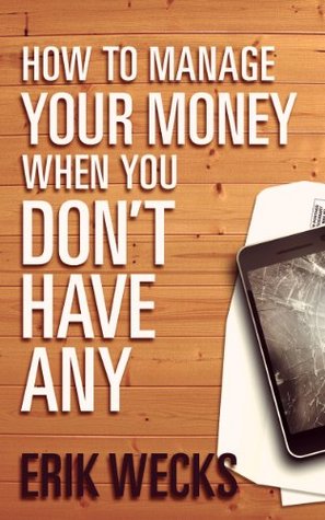 How to Manage Your Money When You Don't Have Any by Erik Wecks
