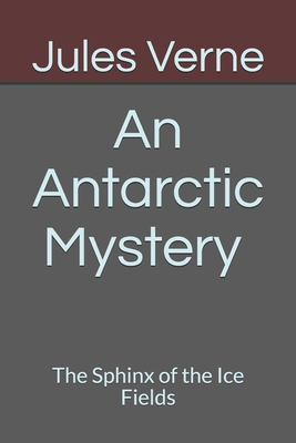 An Antarctic Mystery The Sphinx of the Ice Fields by Jules Verne