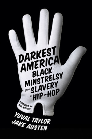 Darkest America: Black Minstrelsy from Slavery to Hip-Hop by Mel Watkins, Yuval Taylor, Jake Austen
