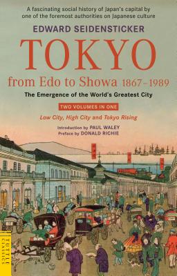Tokyo from EDO to Showa 1867-1989: The Emergence of the World's Greatest City; Two Volumes in One: Low City, High City and Tokyo Rising by Edward Seidensticker