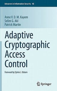 Adaptive Cryptographic Access Control by Selim G. Akl, Patrick Martin, Anne V. D. M. Kayem