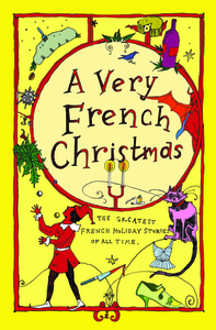 A Very French Christmas: The Greatest French Holiday Stories of All Time by Dominique Fabre, Gustave Droz, Alphonse Daudet, Paul Arène, Irène Némirovsky, Jean-Philippe Blondel, Victor Hugo, François Coppée, Guy de Maupassant, Anatole France