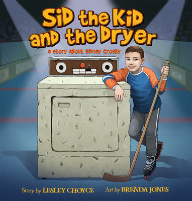 Sid the Kid and the Dryer: A Story about Sidney Crosby by Lesley Choyce