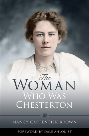 The Woman Who Was Chesterton by Nancy Carpenter Brown, Dale Ahlquist