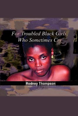 For Troubled Black Girls, Who Sometimes Cry by Rodney Thompson
