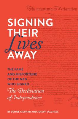 Signing Their Lives Away: The Fame and Misfortune of the Men Who Signed the Declaration of Independence by Joseph D'Agnese, Denise Kiernan