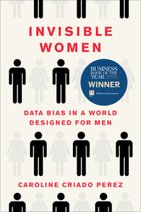 Invisible Women: Data Bias in a World Designed for Men by Caroline Criado Perez