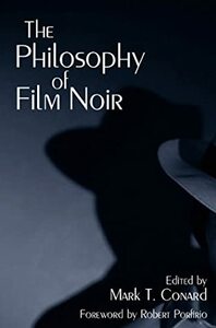 The Philosophy of Film Noir by Mark T. Conard, Robert Porfirio
