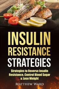 Insulin Resistance: Strategies to Overcome Insulin Resistance, Control Blood Sugar and Lose Weight by Matthew Ward