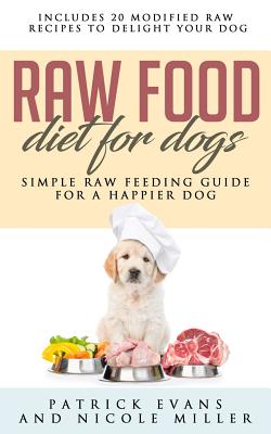 Raw Food Diet for Dogs: Simple Raw Feeding Guide for a Happier Dog by Patrick Evans, Nicole Miller