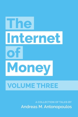 The Internet of Money Volume Three: A Collection of Talks by Andreas M. Antonopoulos by Andreas M. Antonopoulos