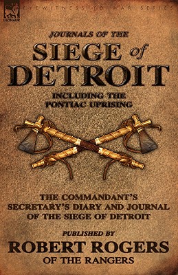 Journals of the Siege of Detroit: Including the Pontiac Uprising, the Commandant's Secretary's Diary and Journal of the Siege of Detroit Published by by Robert Rogers