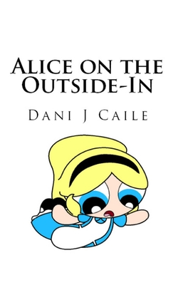 Alice on the Outside-In by Dani J. Caile