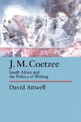 J.M. Coetzee: South Africa and the Politics of Writing by David Attwell