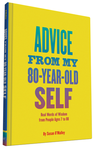 Advice from My 80-Year-Old Self: Real Words of Wisdom from People Ages 7 to 88 by Susan O'Malley