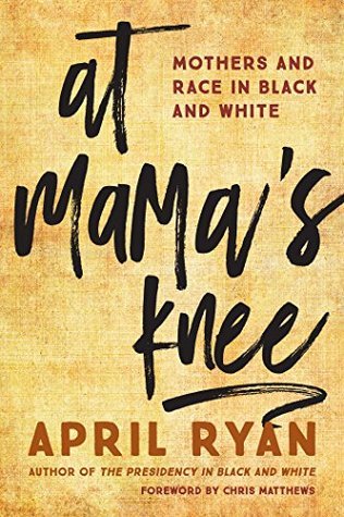 At Mama's Knee: Mothers and Race in Black and White by April Ryan