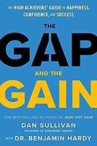 The Gap and The Gain: The High Achievers' Guide to Happiness, Confidence, and Success by Benjamin Hardy, Dan Sullivan