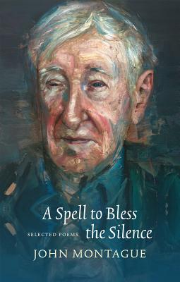 A Spell to Bless the Silence: Selected Poems by John Montague