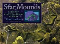 Star Mounds: Legacy of a Native American Mystery by Ross Hamilton