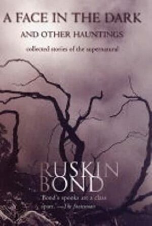 A Face in the Dark and Other Hauntings: Collected Stories of the Supernatural by Ruskin Bond