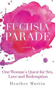 Fuchsia Parade: One Woman's Quest for Sex, Love and Redemption by Heather Martin