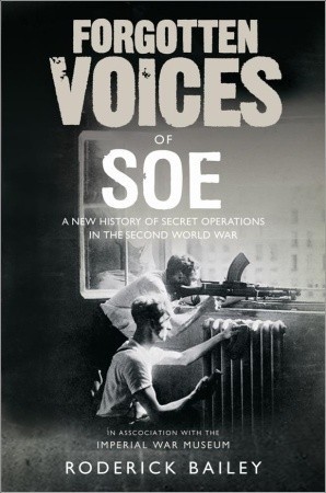 Forgotten Voices of the Secret War: An Inside History of Special Operations in the Second World War by Roderick Bailey, Sebastian Faulks