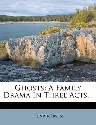 Ghosts: A Family Drama in Three Acts... by Henrik Johan Ibsen