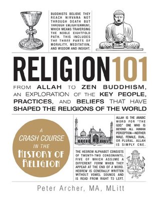 Religion 101: From Allah to Zen Buddhism, an Exploration of the Key People, Practices, and Beliefs that Have Shaped the Religions of the World (Adams 101) by Peter Archer