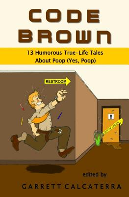Code Brown: 13 Humorous True-Life Tales About Poop (Yes, Poop) by Garrett Calcaterra
