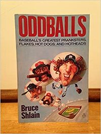 Oddballs: Baseball's Greatest Pranksters, Flakes, Hot Dogs & Hotheads by Bruce Shlain