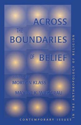 Across the Boundaries of Belief: Contemporary Issues in the Anthropology of Religion by Maxine Weisgrau, Morton Klass