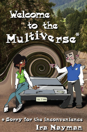 Welcome to the Multiverse (Sorry for the Inconvenience) by Ira Nayman